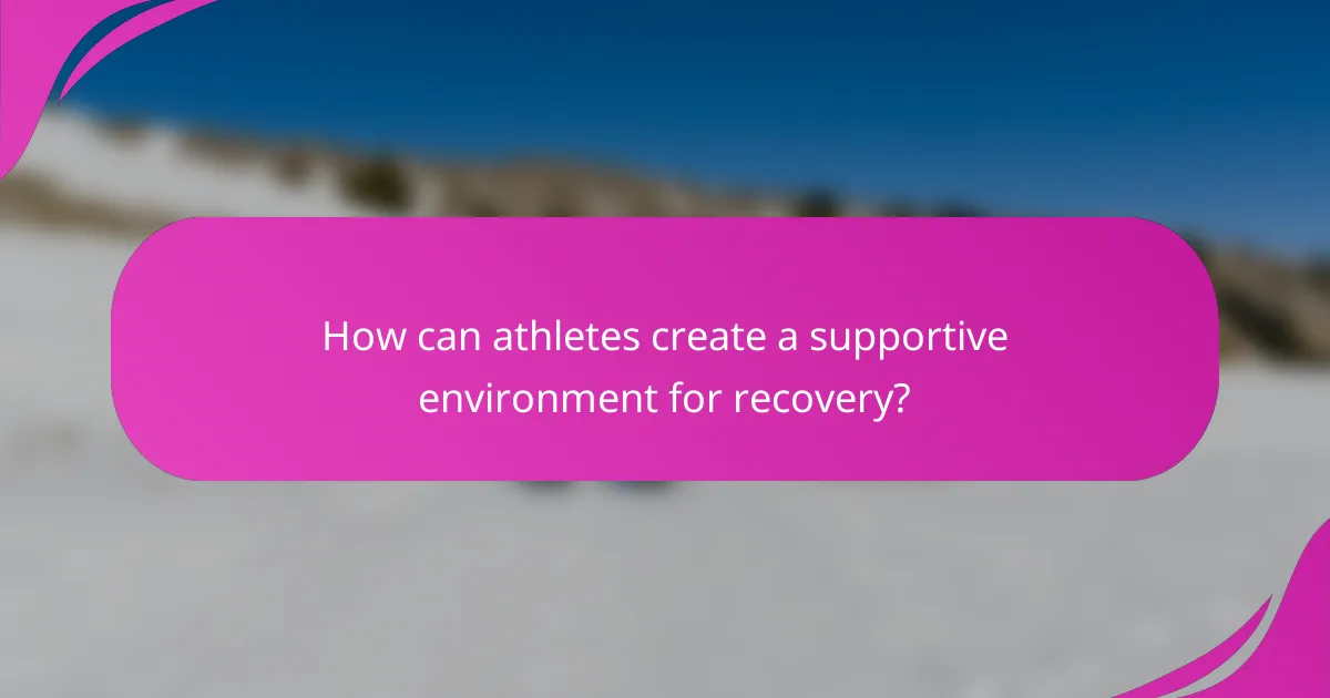 How can athletes create a supportive environment for recovery?