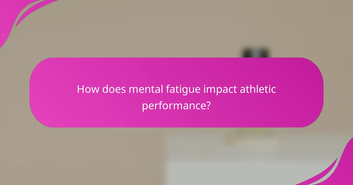 How does mental fatigue impact athletic performance?