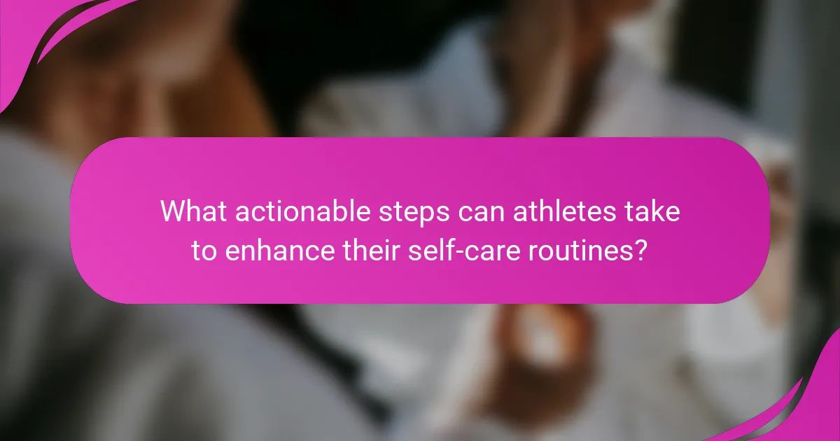 What actionable steps can athletes take to enhance their self-care routines?
