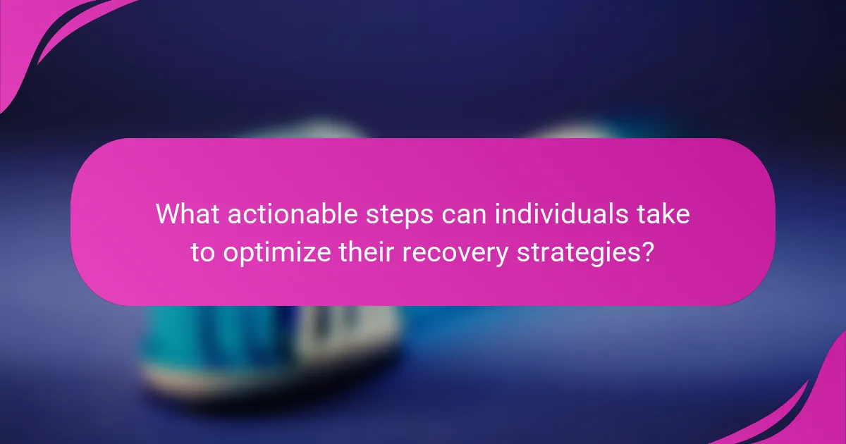 What actionable steps can individuals take to optimize their recovery strategies?