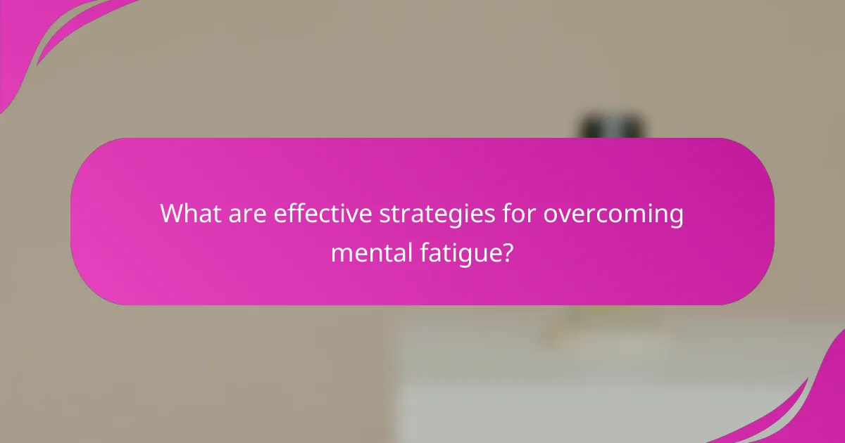 What are effective strategies for overcoming mental fatigue?