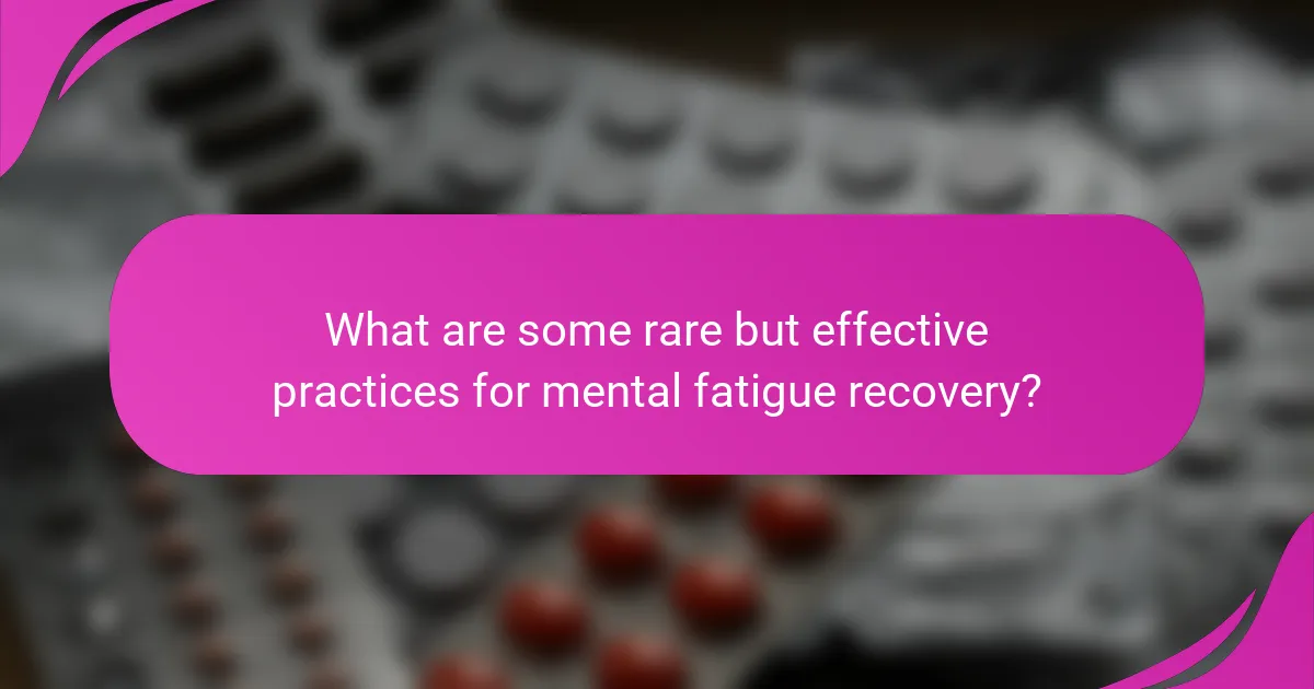 What are some rare but effective practices for mental fatigue recovery?
