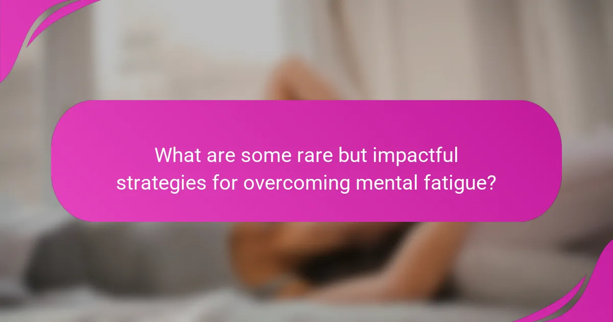 What are some rare but impactful strategies for overcoming mental fatigue?