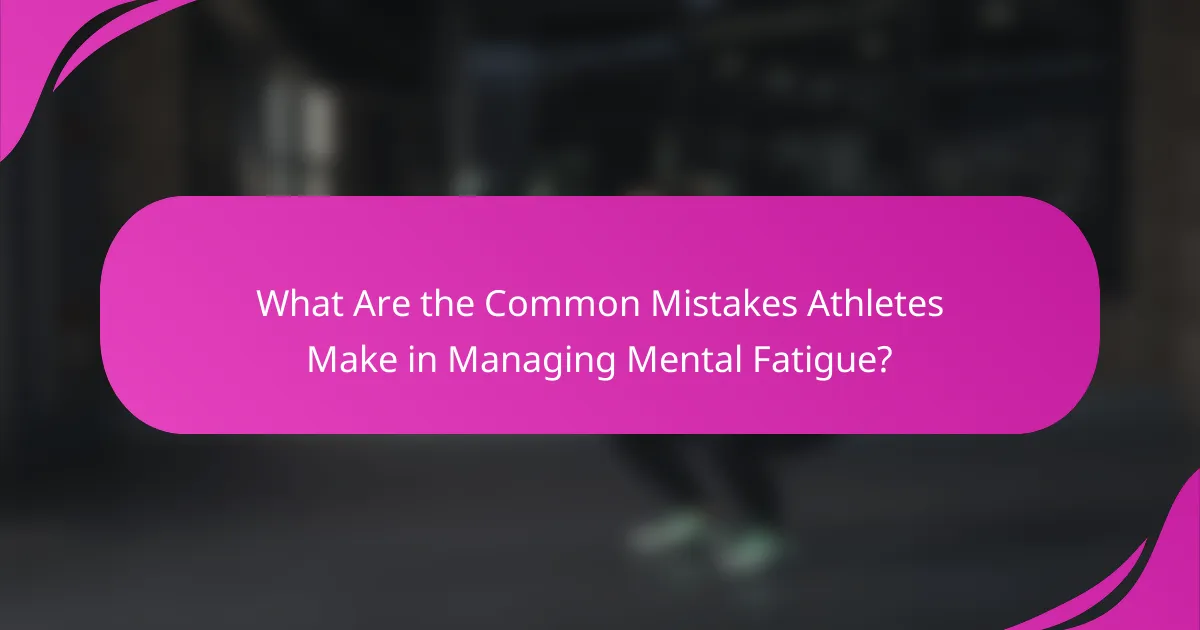What Are the Common Mistakes Athletes Make in Managing Mental Fatigue?