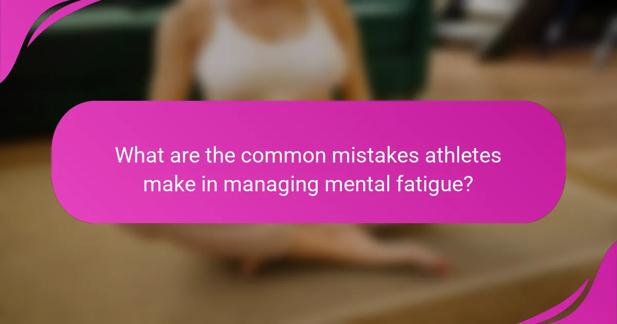 What are the common mistakes athletes make in managing mental fatigue?