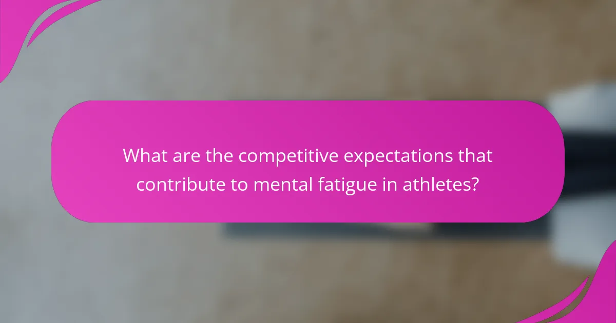 What are the competitive expectations that contribute to mental fatigue in athletes?