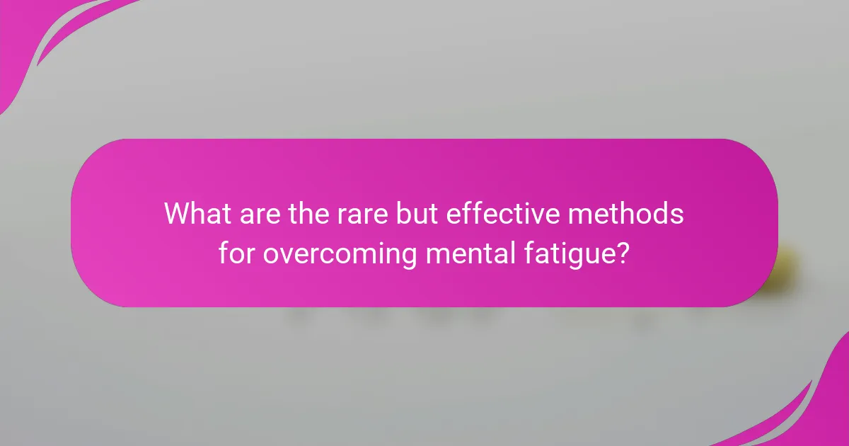 What are the rare but effective methods for overcoming mental fatigue?