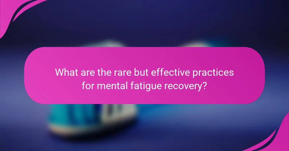 What are the rare but effective practices for mental fatigue recovery?
