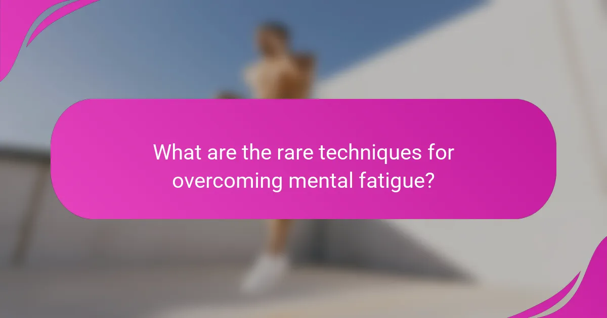 What are the rare techniques for overcoming mental fatigue?