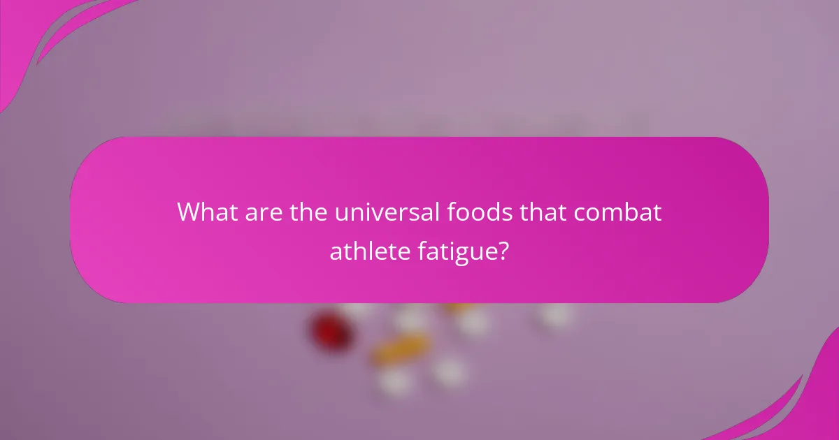 What are the universal foods that combat athlete fatigue?