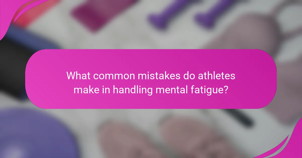 What common mistakes do athletes make in handling mental fatigue?