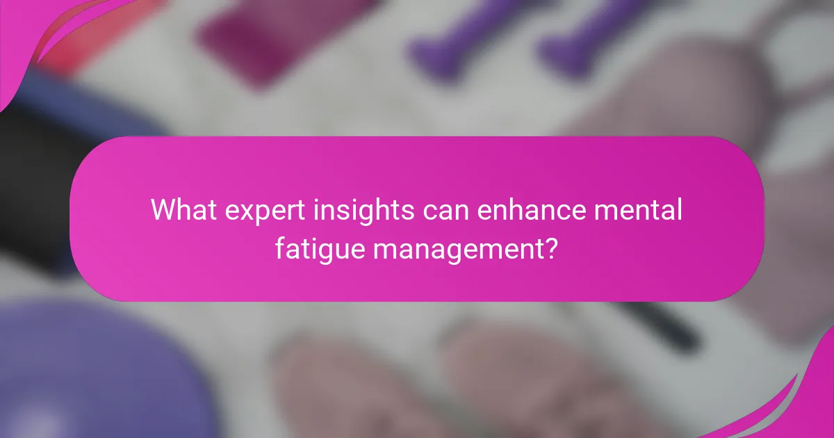 What expert insights can enhance mental fatigue management?