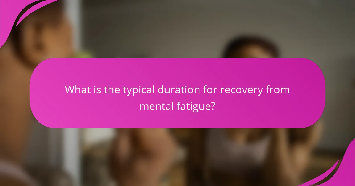 What is the typical duration for recovery from mental fatigue?