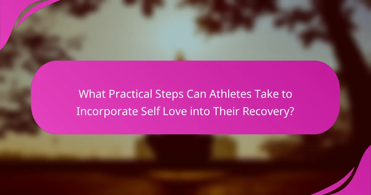 What Practical Steps Can Athletes Take to Incorporate Self Love into Their Recovery?