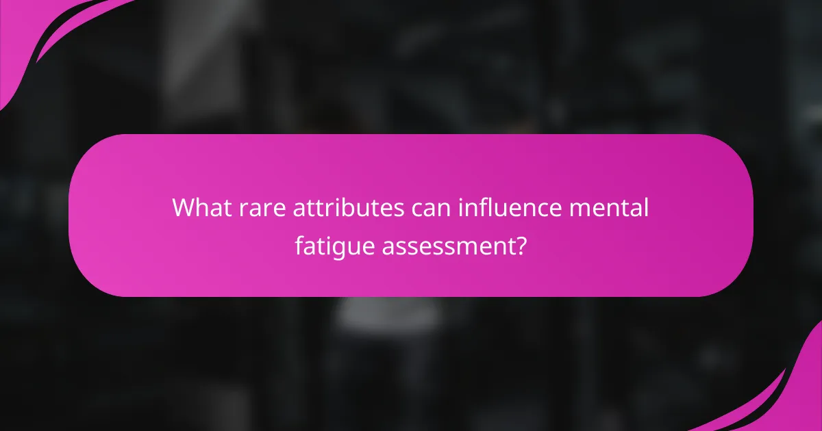 What rare attributes can influence mental fatigue assessment?