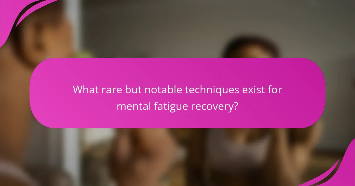 What rare but notable techniques exist for mental fatigue recovery?