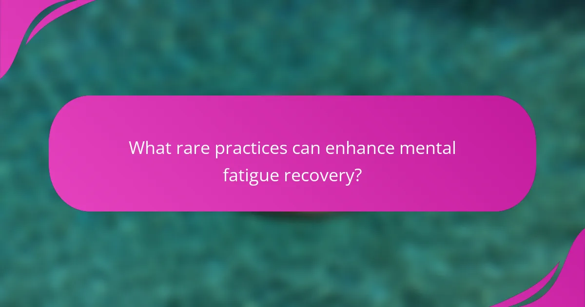 What rare practices can enhance mental fatigue recovery?