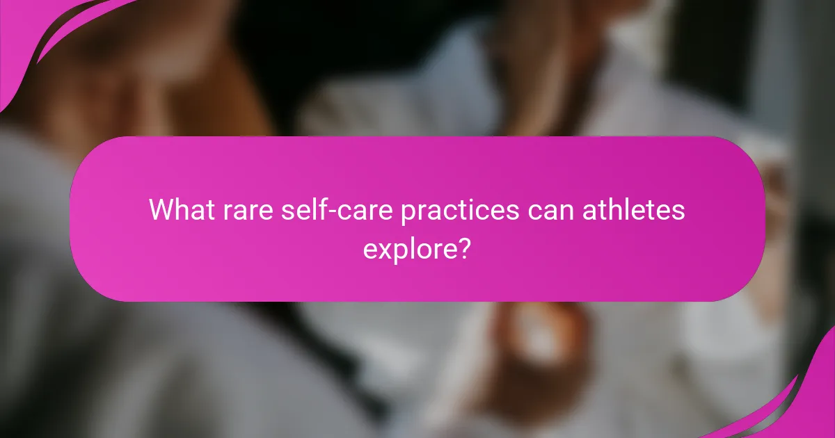 What rare self-care practices can athletes explore?