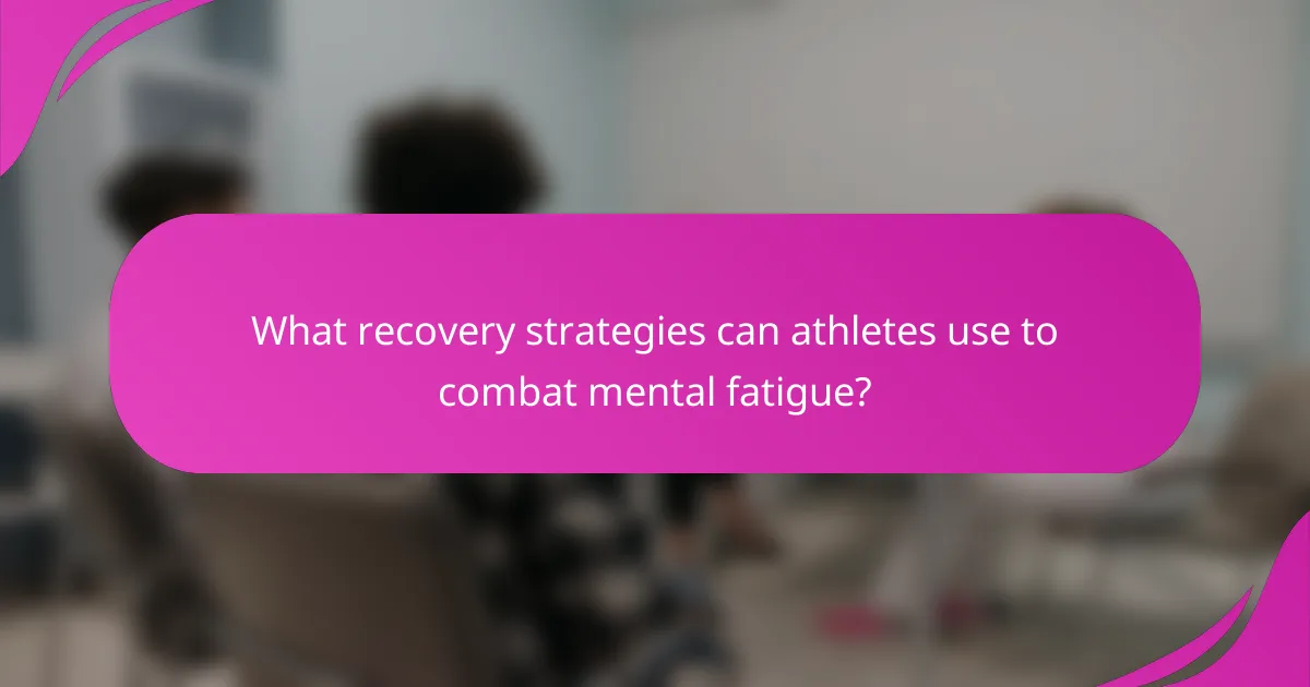 What recovery strategies can athletes use to combat mental fatigue?