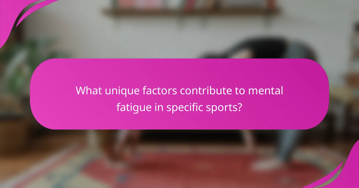 What unique factors contribute to mental fatigue in specific sports?