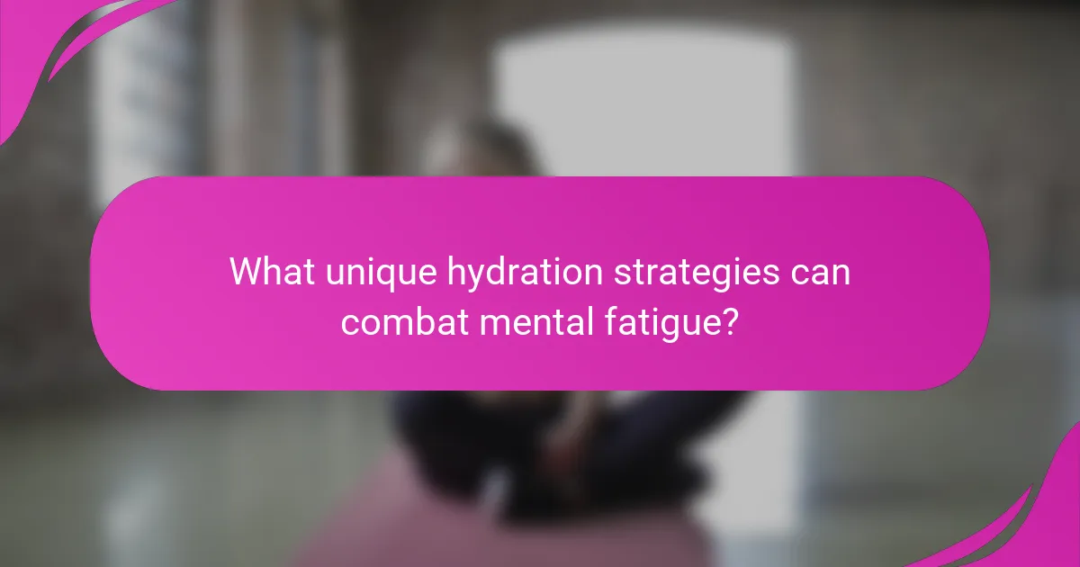 What unique hydration strategies can combat mental fatigue?
