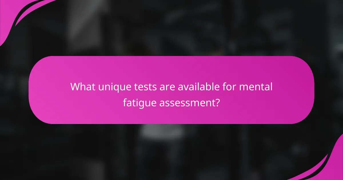What unique tests are available for mental fatigue assessment?